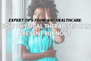 Expert Tips from AHP Healthcare: How Physical Therapists Can Prevent Burnout