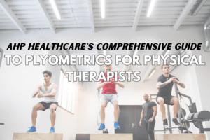 AHP Healthcare’s Comprehensive Guide to Plyometrics for Physical Therapists